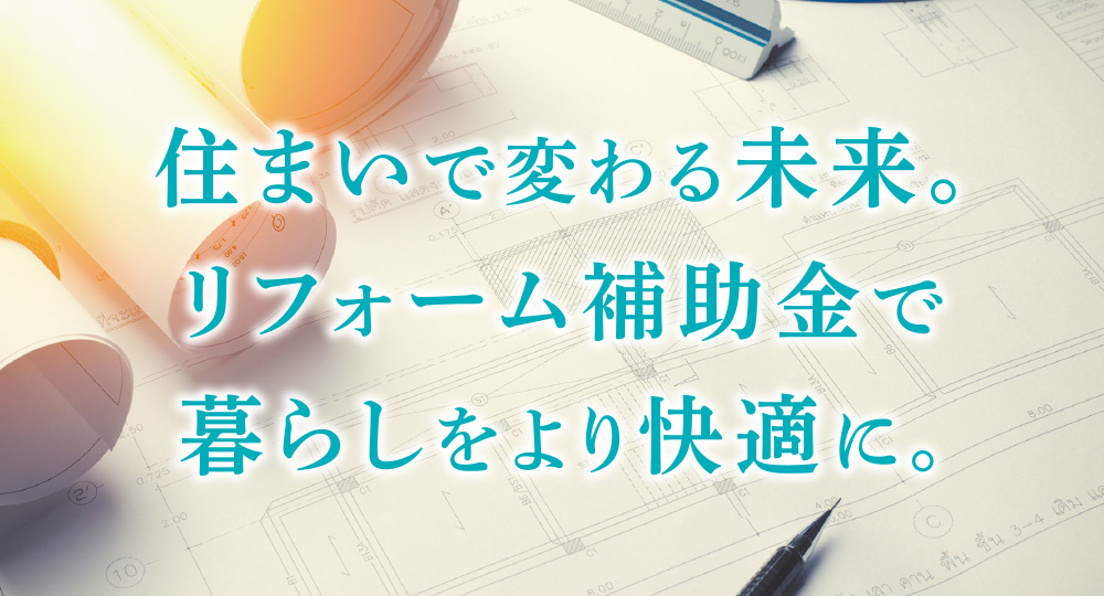 住まいで変わる未来。リフォーム補助金で暮らしをより快適に。