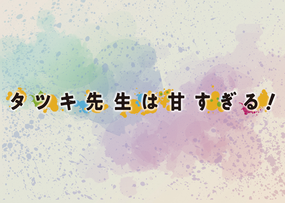 土曜「タツキ先生は甘すぎる！」