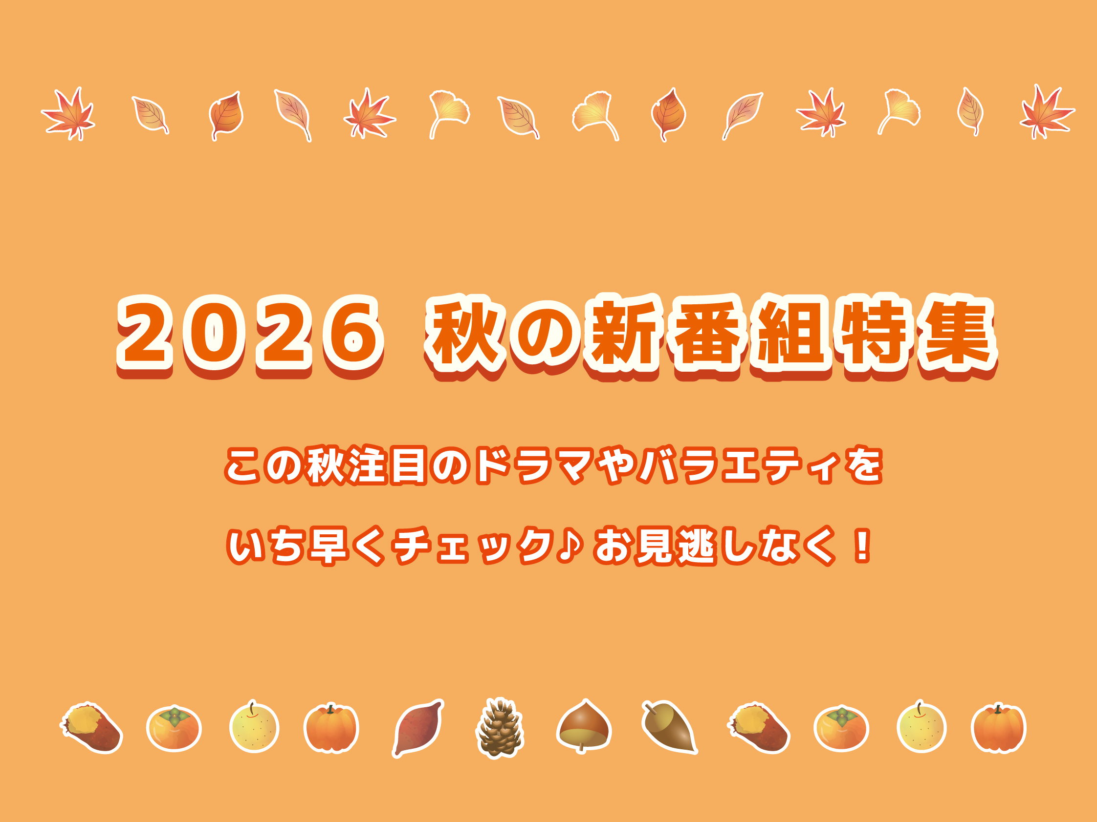 2026秋の新番組特集 この秋注目のドラマやバラエティをいち早くチェック♪お見逃しなく！